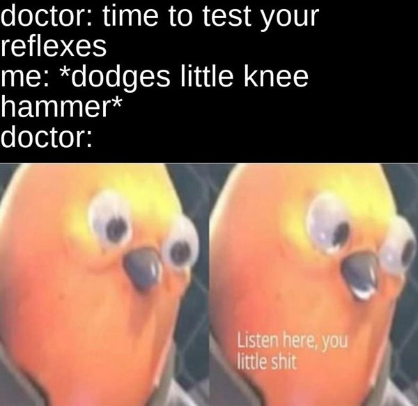 listen here you little - doctor time to test your reflexes me dodges little knee hammer doctor Listen here, you little shit