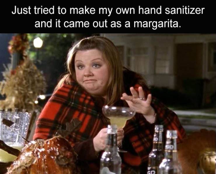 hand sanitizer meme funny - Just tried to make my own hand sanitizer and it came out as a margarita. Gd