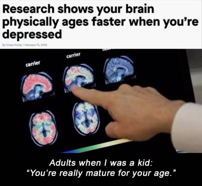 research shows your brain ages faster when you re depressed - Research shows your brain physically ages faster when you're depressed 15.20 To carrier carrier Adults when I was a kid You're really mature for your age.