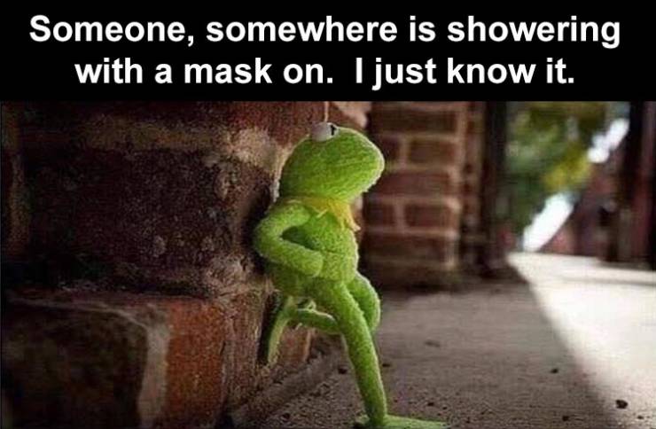 somewhere someone is showering with a mask - Someone, somewhere is showering with a mask on. I just know it.