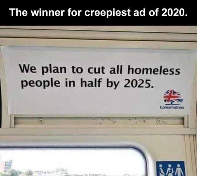 sign - The winner for creepiest ad of 2020. We plan to cut all homeless people in half by 2025. Conservatives