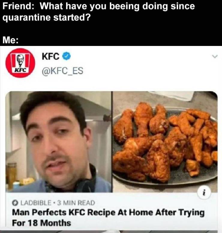 man perfects kfc recipe after 18 months - Friend What have you beeing doing since quarantine started? Me Kfc Kfc i Ladbible 3 Min Read Man Perfects Kfc Recipe At Home After Trying For 18 Months