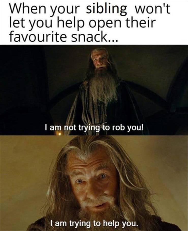 daily meme - When your sibling won't let you help open their favourite snack... I am not trying to rob you! I am trying to help you.