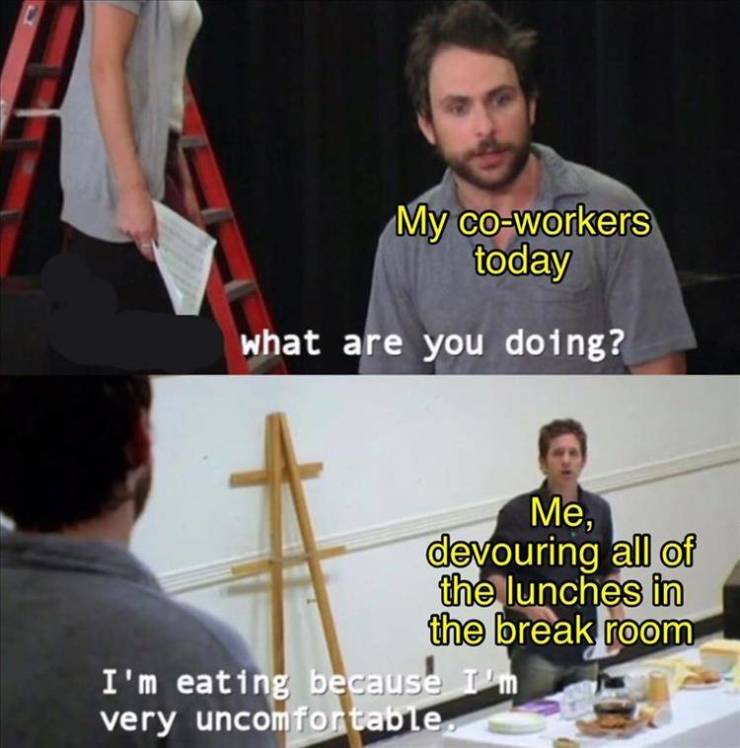 dennis reynolds i m eating because i m very uncomfortable - My coworkers today what are you doing? Me, devouring all of the lunches in the break room I'm eating because I'm very uncomfortable.