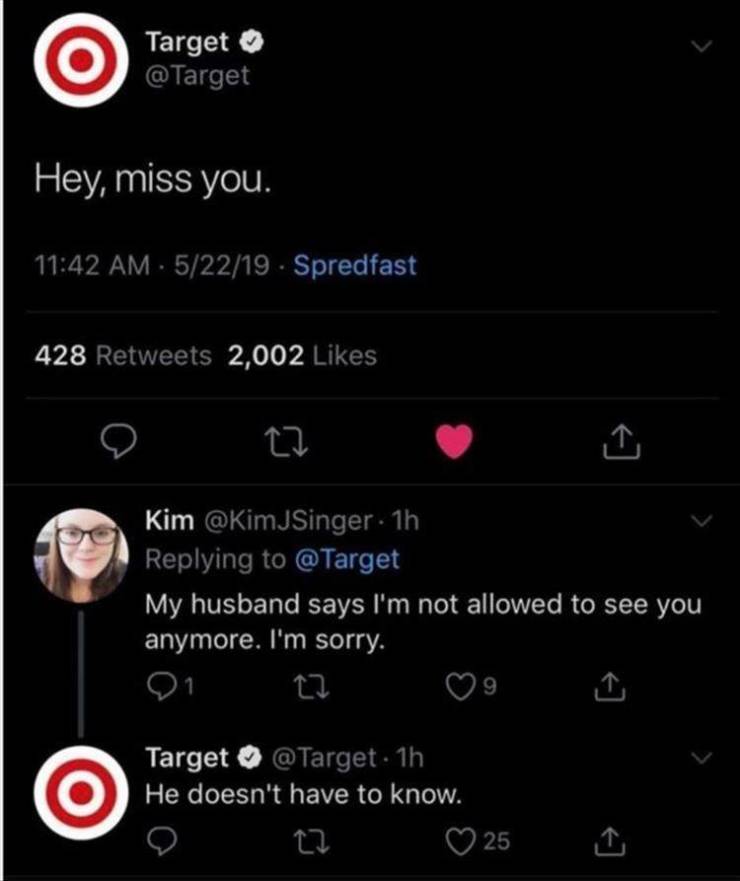 screenshot - Target Hey, miss you. 52219. Spredfast 428 2,002 Kim 1h My husband says I'm not allowed to see you anymore. I'm sorry. 9 Target 1h He doesn't have to know. 25