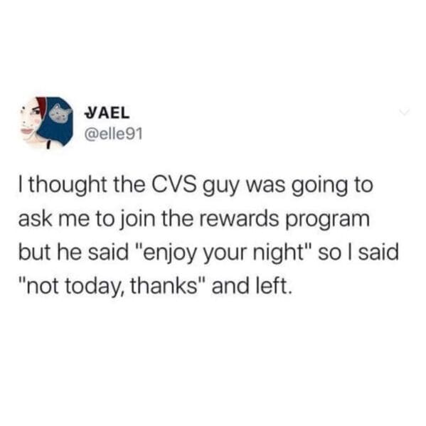 cardi b quotes - Vael I thought the Cvs guy was going to ask me to join the rewards program but he said "enjoy your night" so I said "not today, thanks" and left.