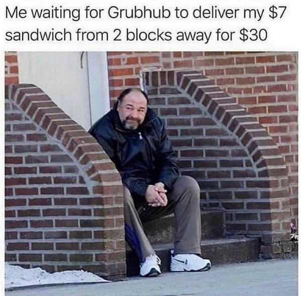 waiting on my 7 dollar sandwich meme - Me waiting for Grubhub to deliver my $7 sandwich from 2 blocks away for $30
