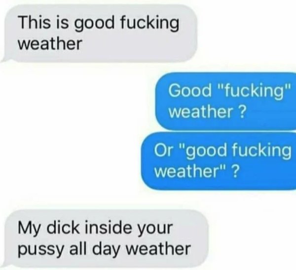 diagram - This is good fucking weather Good "fucking" weather ? Or "good fucking weather"? My dick inside your pussy all day weather