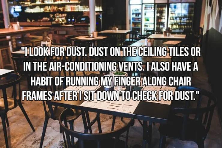 restaurant business ideas - "Tlook For Dust. Dust On The Ceiling Tiles Or In The AirConditioning Vents. I Also Have A Habit Of Running My Finger Along Chair Frames After I Sit Down To Check For Dust."