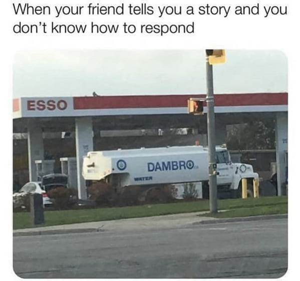 dambro meme - When your friend tells you a story and you don't know how to respond Esso Dambro