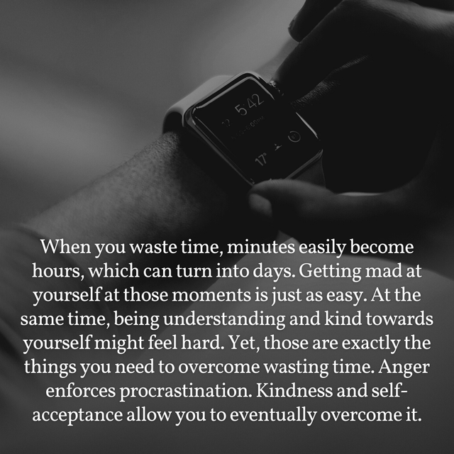 multimedia - 17 When you waste time, minutes easily become hours, which can turn into days. Getting mad at yourself at those moments is just as easy. At the same time, being understanding and kind towards yourself might feel hard. Yet, those are exactly t