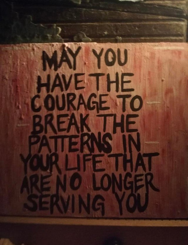 may you have the courage to break - May. You Have The Courage To Break The Patterns In Your Life That Are No Longer Serving You