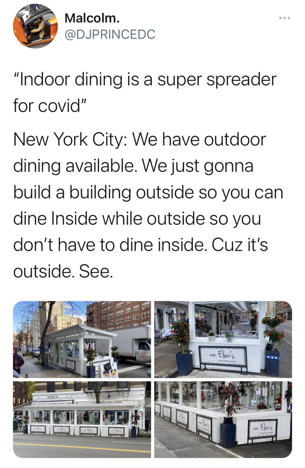 engineering - Malcolm. "Indoor dining is a super spreader for covid" New York City We have outdoor dining available. We just gonna build a building outside so you can dine Inside while outside so you don't have to dine inside. Cuz it's outside. See. Eleni