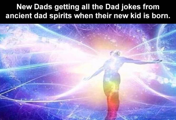 awakening spiritual quotes - New Dads getting all the Dad jokes from ancient dad spirits when their new kid is born.