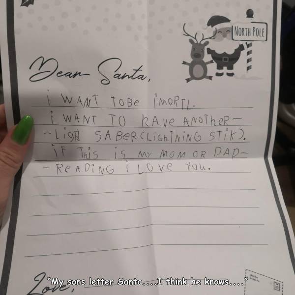 funny photos - handwriting - | North Pole Dear Santa, i Want to Be Imortl. i Want To RAve Another Light Saberclightning Stik. if This is my Mom Or Pad Reading i love you. "My sons letter Santa... I think he knows....