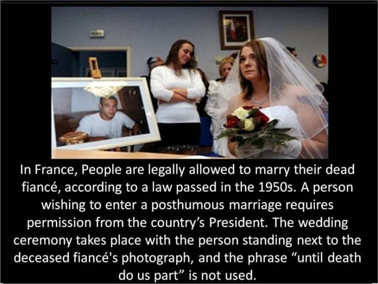 random funny pics - can you legally marry a dead person - In France, People are legally allowed to marry their dead fianc, according to a law passed in the 1950s. A person wishing to enter a posthumous marriage requires permission from the country's Presi