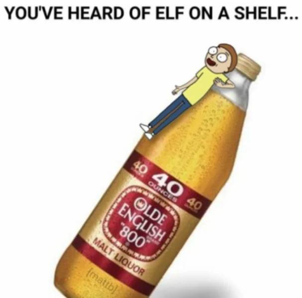 you ve heard of elf on the shelf - You'Ve Heard Of Elf On A Shelf... 40 40 40 Ounces Olde English "800 Malt Liquor mattb
