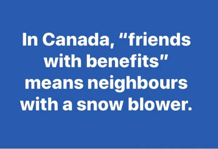sky - In Canada, "friends with benefits" means neighbours with a snow blower.