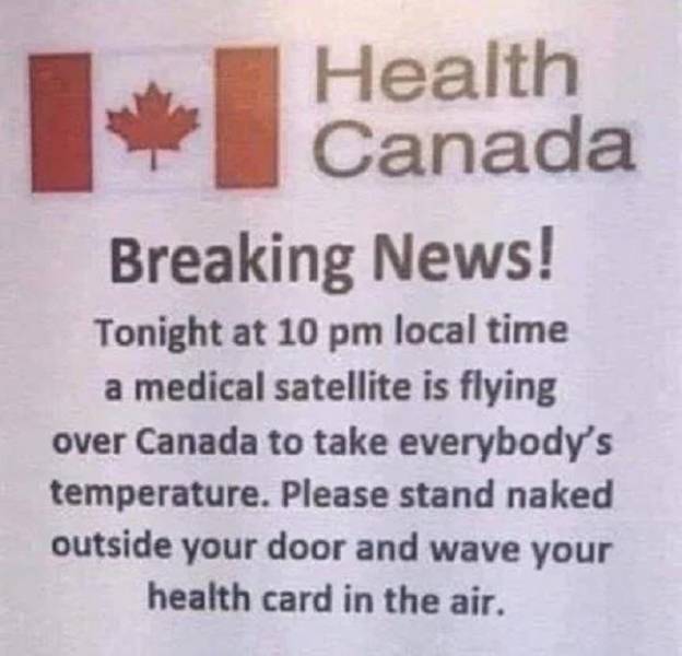 health canada breaking news - 1 Canada Health Canada Breaking News! Tonight at 10 pm local time a medical satellite is flying over Canada to take everybody's temperature. Please stand naked outside your door and wave your health card in the air.