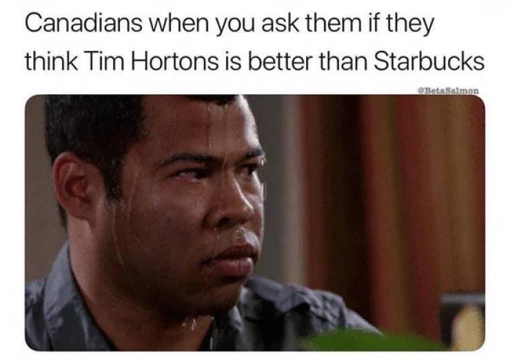 thrombocyte meme - Canadians when you ask them if they think Tim Hortons is better than Starbucks Beta Salmon