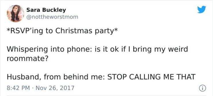 paper - Sara Buckley Rsvp'ing to Christmas party Whispering into phone is it ok if I bring my weird roommate? Husband, from behind me Stop Calling Me That