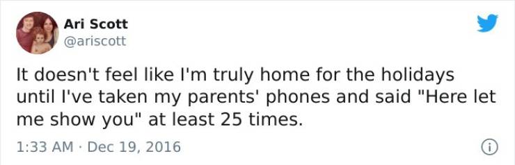 limmy tweet had the pleasure - Ari Scott It doesn't feel I'm truly home for the holidays until I've taken my parents' phones and said "Here let me show you" at least 25 times. 0