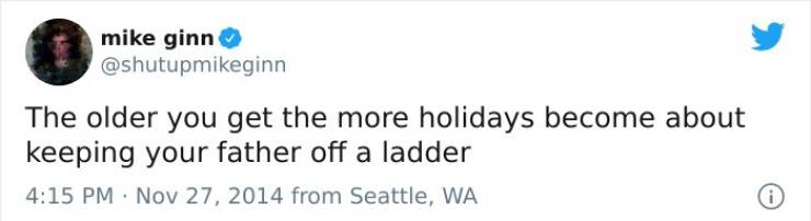 paper - mike ginn The older you get the more holidays become about keeping your father off a ladder from Seattle, Wa