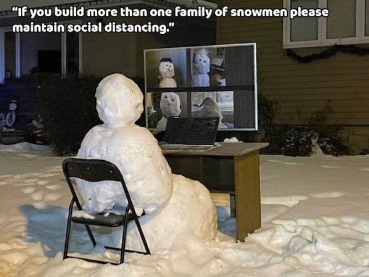 snow - "If you build more than one family of snowmen please maintain social distancing." 0