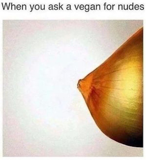 vegan sends nudes - When you ask a vegan for nudes