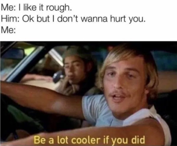 lot cooler if you did meme - Me I it rough. Him Ok but I don't wanna hurt you. Me Be a lot cooler if you did