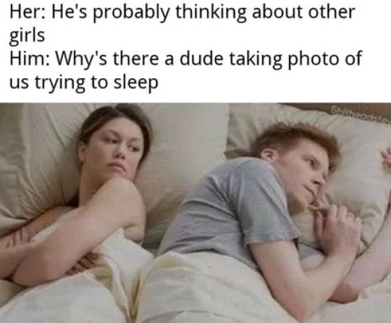 thinking about other woman meme - Her He's probably thinking about other girls Him Why's there a dude taking photo of us trying to sleep Shite