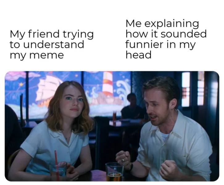La La Land - My friend trying to understand my meme Me explaining how it sounded funnier in my head