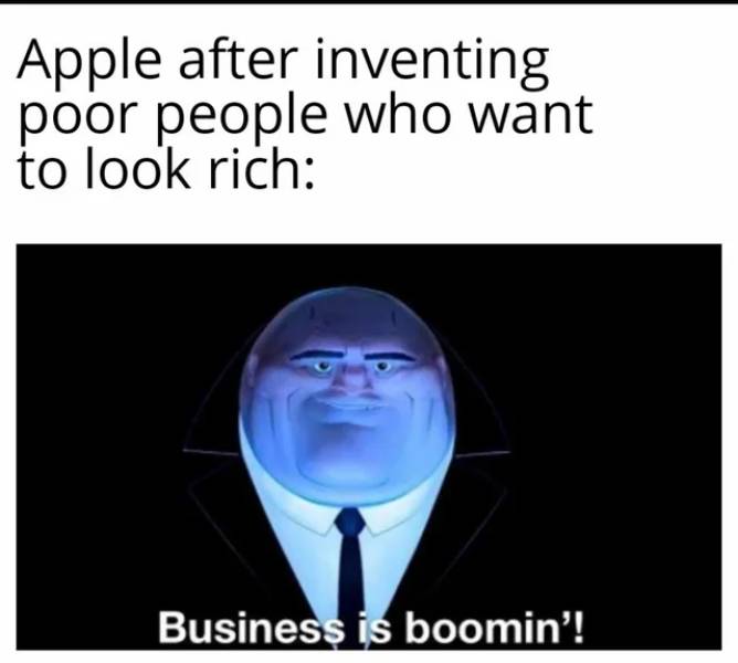 head - Apple after inventing poor people who want to look rich Business is boomin'!