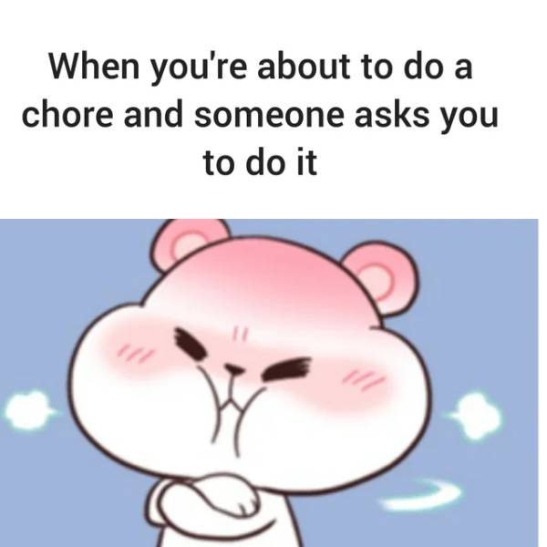 cartoon - When you're about to do a chore and someone asks you to do it