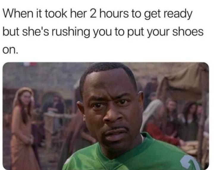 jokes funny memes 2018 - When it took her 2 hours to get ready but she's rushing you to put your shoes on.