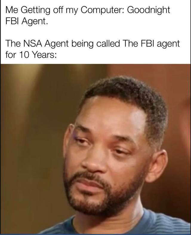 will smith sad meme - Me Getting off my Computer Goodnight Fbi Agent. The Nsa Agent being called The Fbi agent for 10 Years