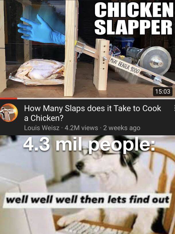 well well well then lets find out - Chicken Slapper Meat Beater 9000 How Many Slaps does it Take to Cook a Chicken? Louis Weisz 4.2M views 2 weeks ago 4.3 mil people well well well then lets find out
