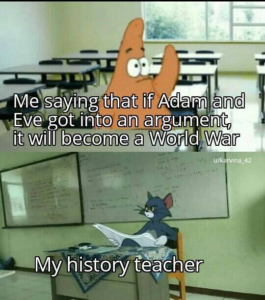 Internet meme - Me saying that if Adam and Eve got into an argument, it will become a World War ukarvina_42 My history teacher