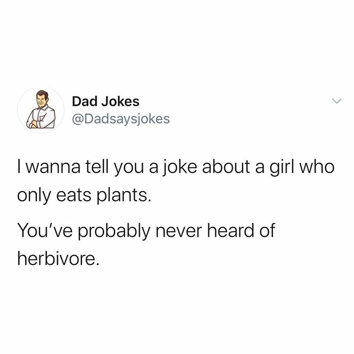 mark puns - Dad Jokes I wanna tell you a joke about a girl who only eats plants. You've probably never heard of herbivore.