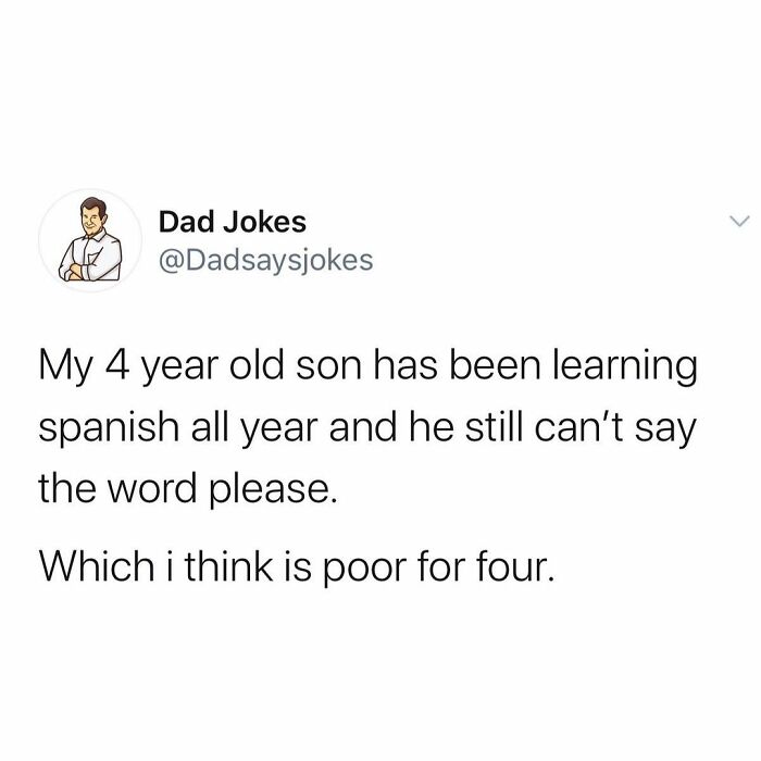 ether oar pun - Dad Jokes My 4 year old son has been learning spanish all year and he still can't say the word please. Which i think is poor for four.