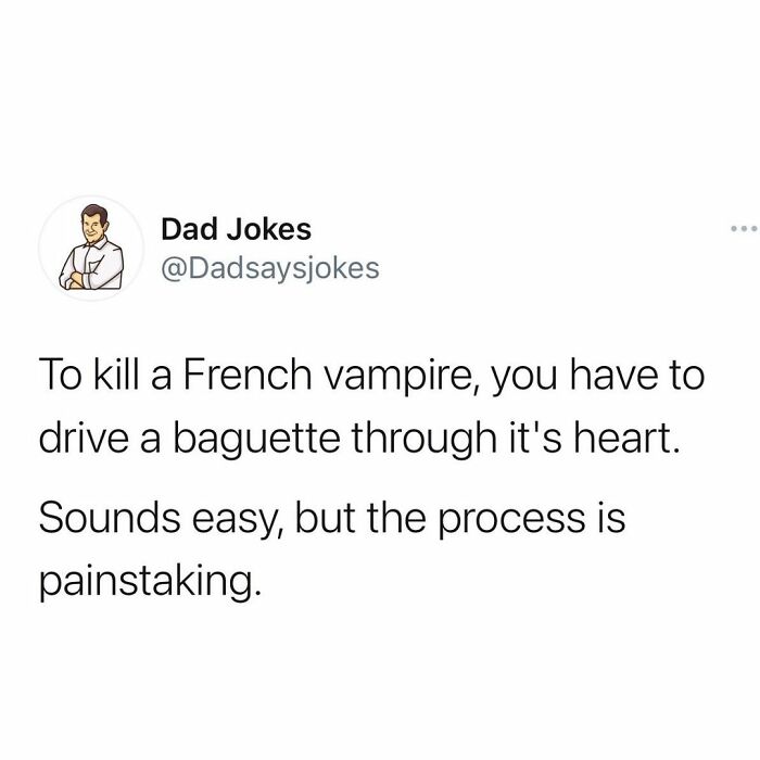 poor for four joke - . Dad Jokes To kill a French vampire, you have to drive a baguette through it's heart. Sounds easy, but the process is painstaking.