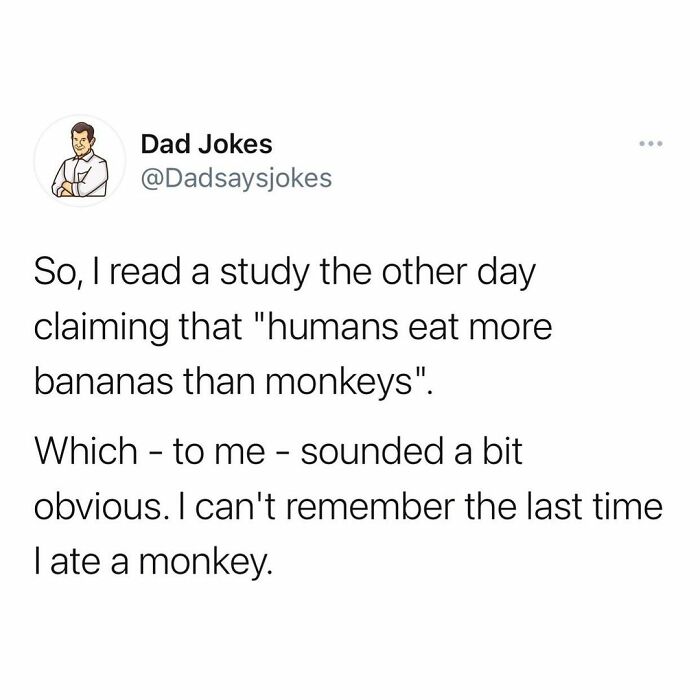ovarian cyst meme - .. Dad Jokes So, I read a study the other day claiming that "humans eat more bananas than monkeys". Which to me sounded a bit obvious. I can't remember the last time late a monkey.