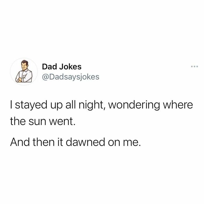 good dad joke - Dad Jokes I stayed up all night, wondering where the sun went. And then it dawned on me.