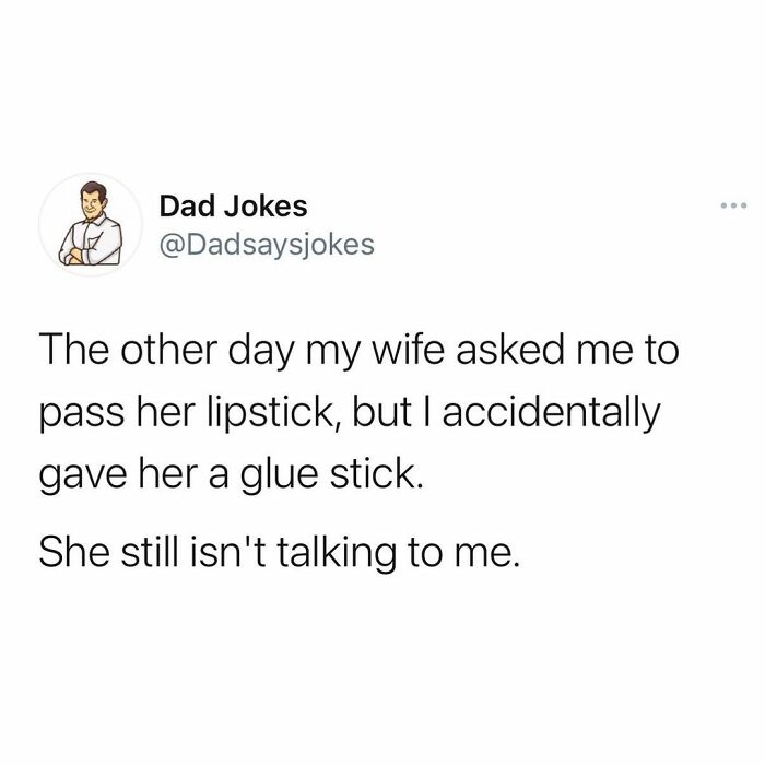 paper - Dad Jokes The other day my wife asked me to pass her lipstick, but I accidentally gave her a glue stick. She still isn't talking to me.