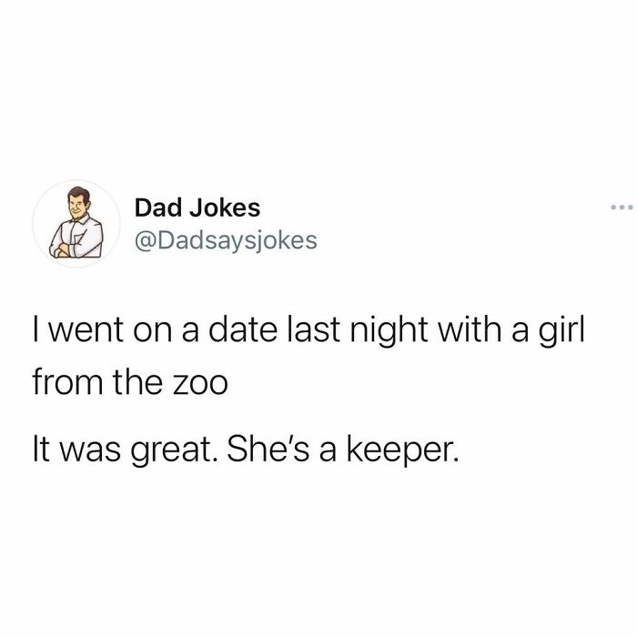 funny dad jokes - Dad Jokes I went on a date last night with a girl from the zoo It was great. She's a keeper.