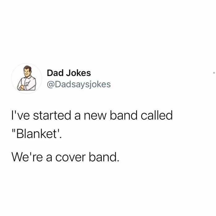 good dad joke - Dad Jokes I've started a new band called "Blanket'. We're a cover band.