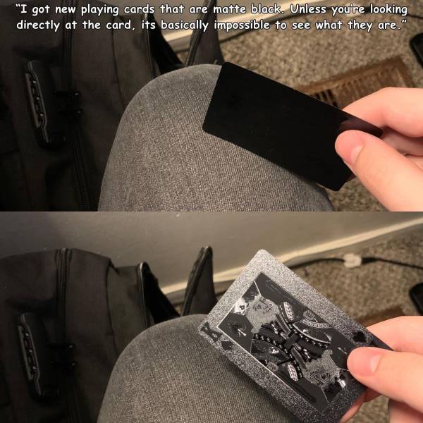 funny pictures - I got new playing cards that are matte black. Unless you're looking directly at the card it's basically impossible to see what they are.