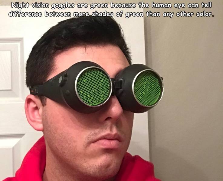 goggles - Night vision goggles are green because the human eye can tell difference between more shades of green than any other color.
