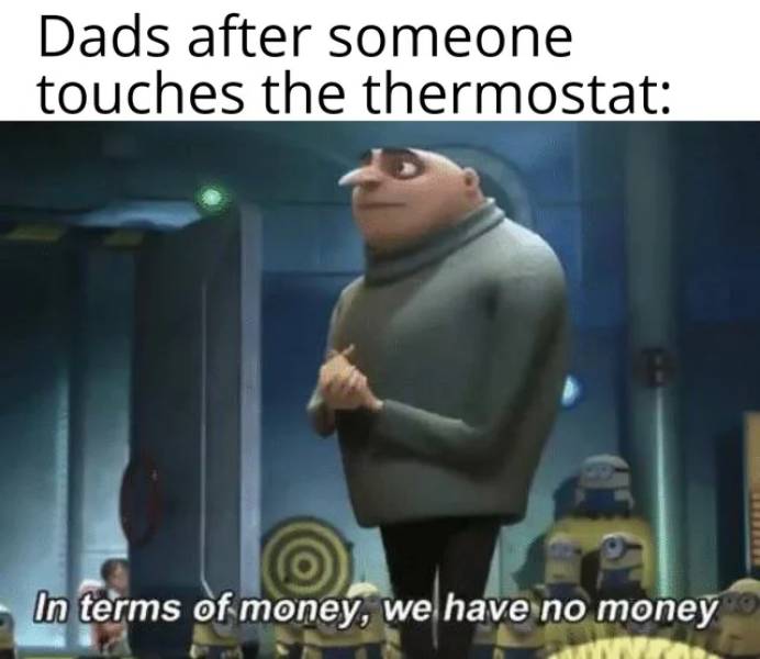 no money memes - Dads after someone touches the thermostat In terms of money, we have no money