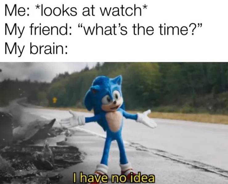 sonic movie i have no idea - Me looks at watch My friend what's the time? My brain I have no idea